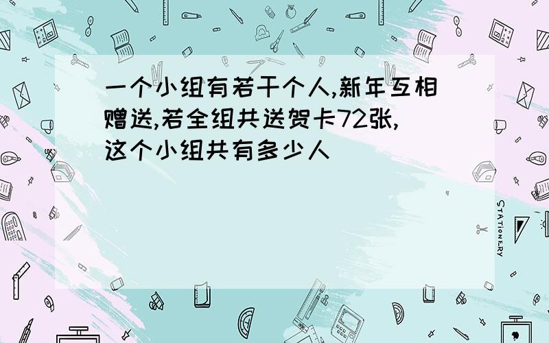 一个小组有若干个人,新年互相赠送,若全组共送贺卡72张,这个小组共有多少人（）