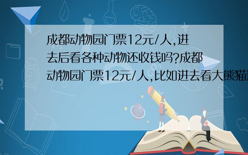 成都动物园门票12元/人,进去后看各种动物还收钱吗?成都动物园门票12元/人,比如进去看大熊猫还收钱吗?.