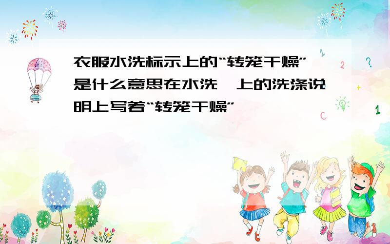 衣服水洗标示上的“转笼干燥”是什么意思在水洗唛上的洗涤说明上写着“转笼干燥”