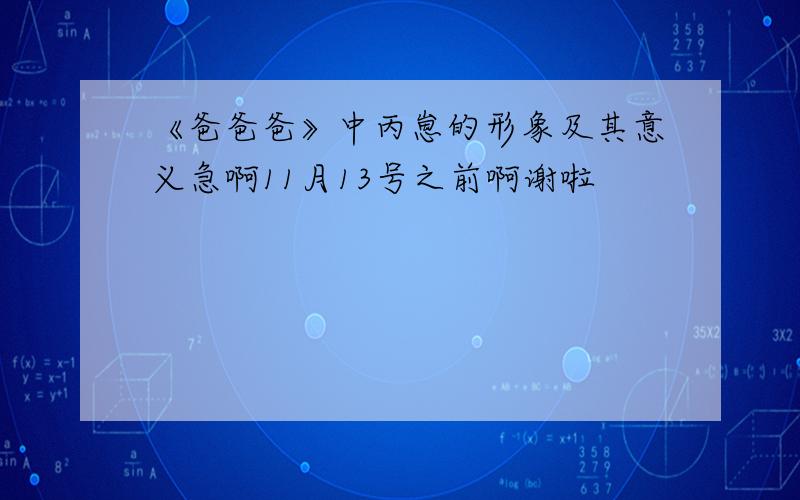 《爸爸爸》中丙崽的形象及其意义急啊11月13号之前啊谢啦