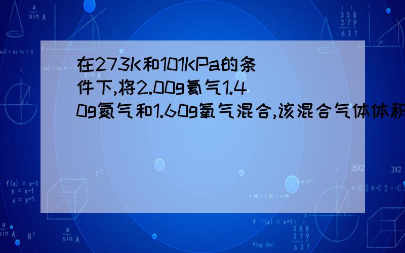 在273K和101KPa的条件下,将2.00g氦气1.40g氮气和1.60g氧气混合,该混合气体体积是