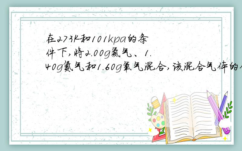 在273K和101kpa的条件下,将2.00g氦气、1.40g氮气和1.60g氧气混合,该混合气体的体积是还有,如果有要用到除号,请不要用/这个符号