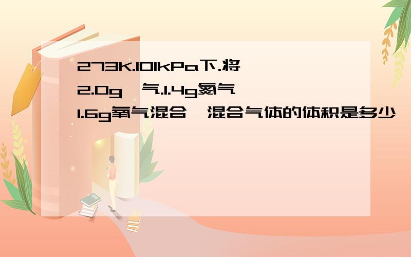 273K.101kPa下.将2.0g氦气.1.4g氮气、1.6g氧气混合,混合气体的体积是多少