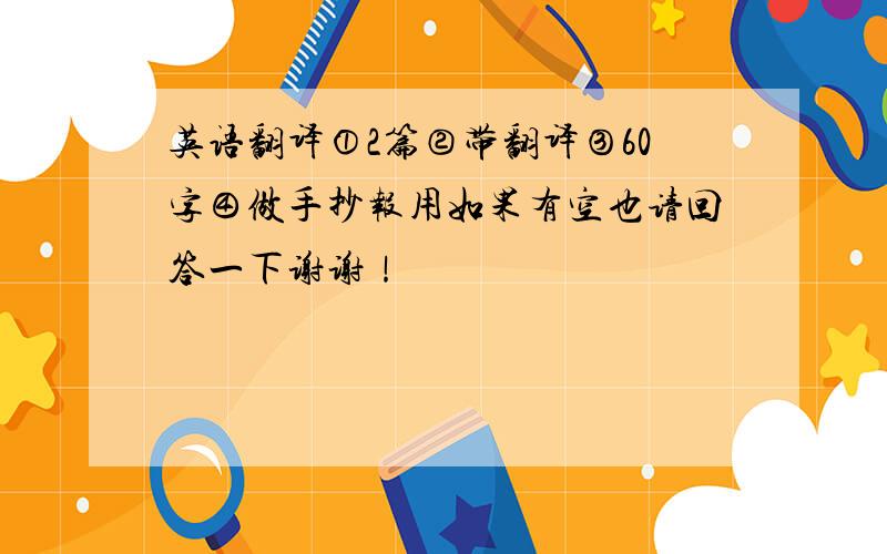 英语翻译①2篇②带翻译③60字④做手抄报用如果有空也请回答一下谢谢！