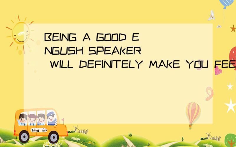 BEING A GOOD ENGLISH SPEAKER WILL DEFINITELY MAKE YOU FEEL GOOD ABOUT YOURSELF请问这个 BEING在句子里是啥意思啊 ?