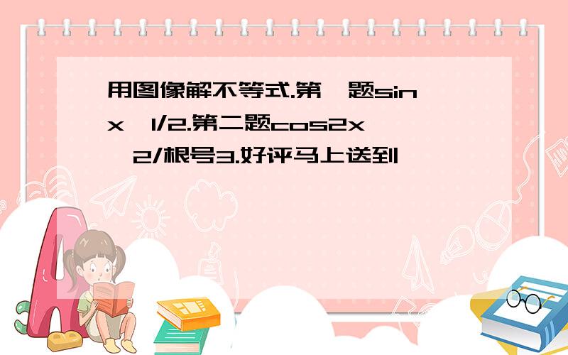 用图像解不等式.第一题sinx≧1/2.第二题cos2x≦2/根号3.好评马上送到