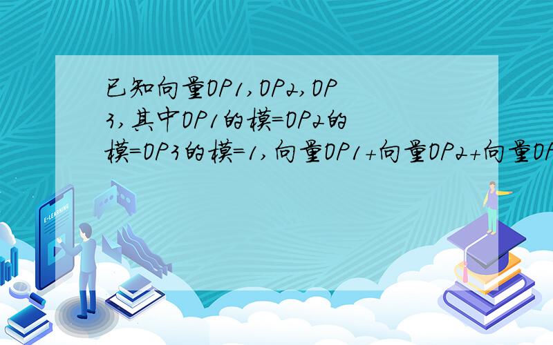 已知向量OP1,OP2,OP3,其中OP1的模=OP2的模=OP3的模=1,向量OP1+向量OP2+向量OP3=0,求三角形的形状?题上没说O,P都是什么,个人认为O是三角形内的点,P是三角形的顶点,