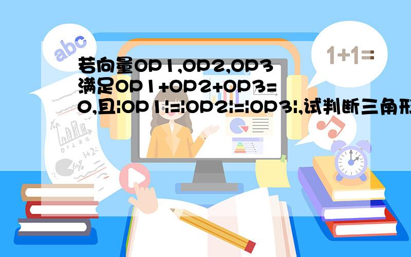 若向量OP1,OP2,OP3满足OP1+OP2+OP3=0,且|OP1|=|OP2|=|OP3|,试判断三角形P1,P2,P3的形状,理由~