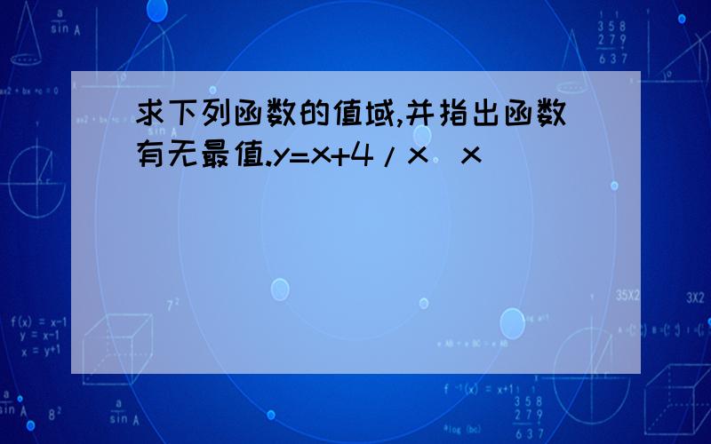 求下列函数的值域,并指出函数有无最值.y=x+4/x(x