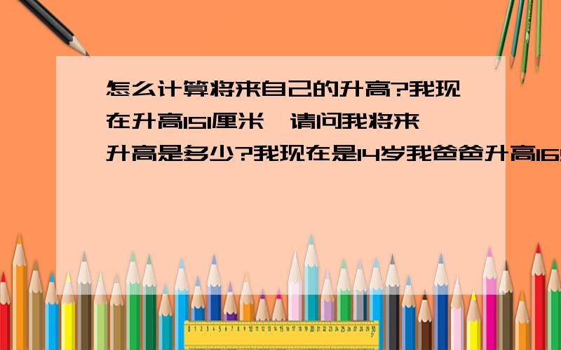 怎么计算将来自己的升高?我现在升高151厘米,请问我将来升高是多少?我现在是14岁我爸爸升高165,我妈妈升高157