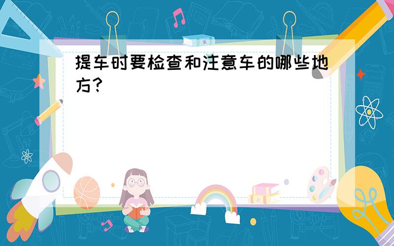 提车时要检查和注意车的哪些地方?