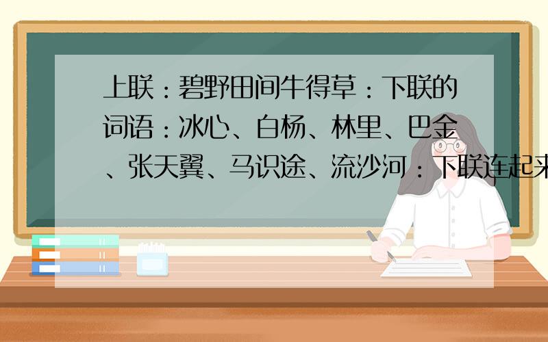 上联：碧野田间牛得草：下联的词语：冰心、白杨、林里、巴金、张天翼、马识途、流沙河：下联连起来应怎样说