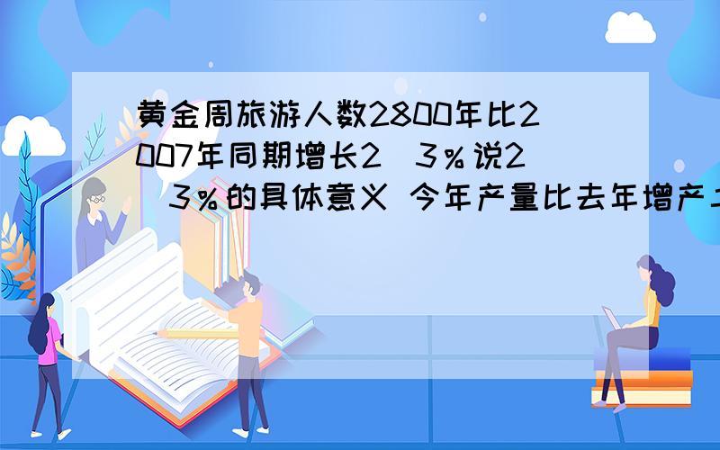 黄金周旅游人数2800年比2007年同期增长2．3％说2．3％的具体意义 今年产量比去年增产二成.黄金周旅游人数2800年比2007年同期增长2．3％说2．3％的具体意义今年产量比去年增产二成.二成的意