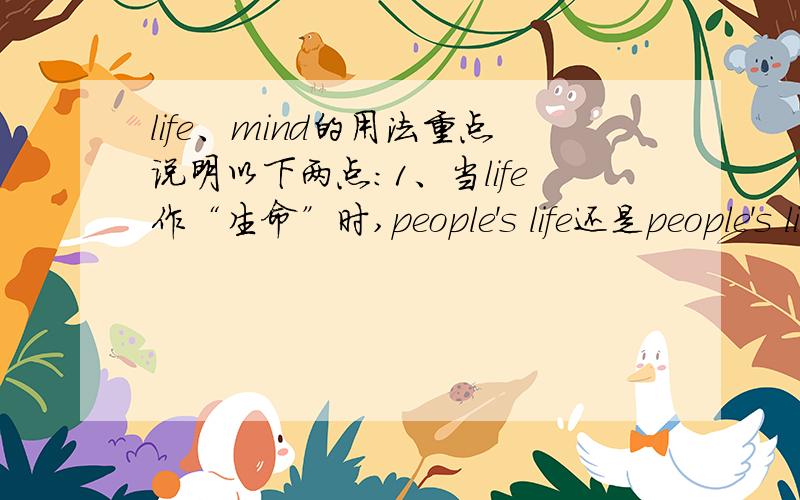 life、mind的用法重点说明以下两点：1、当life作“生命”时,people's life还是people's lives2、make up one's mind和set one's mind to do,这两个结构中当one's这个形容词性物主代词为复数（如their\our\your)时,mind