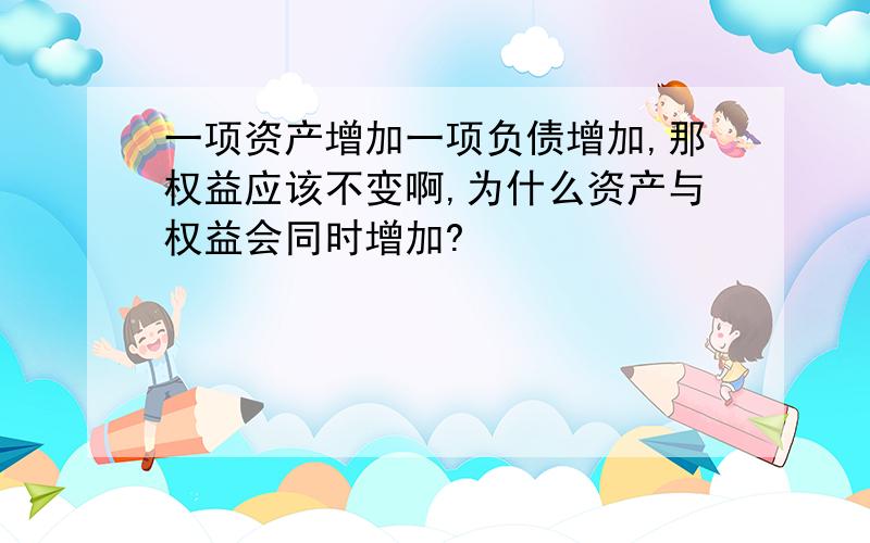 一项资产增加一项负债增加,那权益应该不变啊,为什么资产与权益会同时增加?