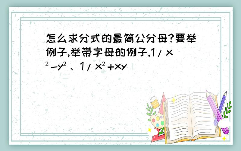 怎么求分式的最简公分母?要举例子,举带字母的例子.1/x²-y²、1/x²+xy