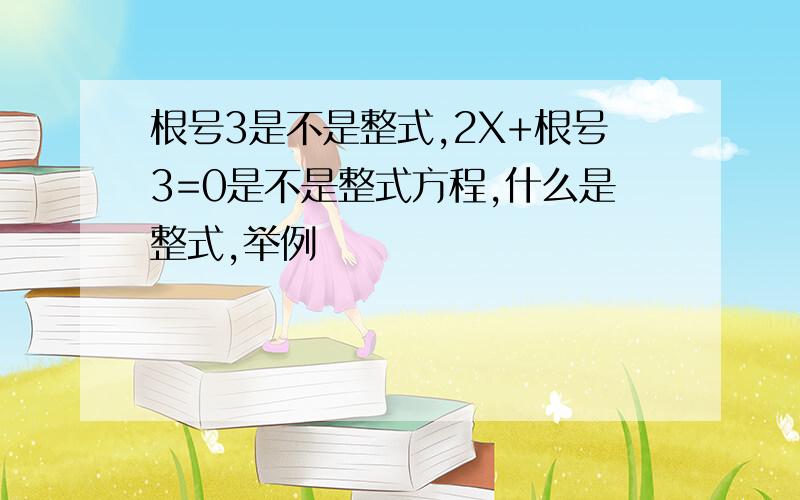 根号3是不是整式,2X+根号3=0是不是整式方程,什么是整式,举例