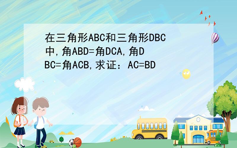 在三角形ABC和三角形DBC中,角ABD=角DCA,角DBC=角ACB,求证：AC=BD