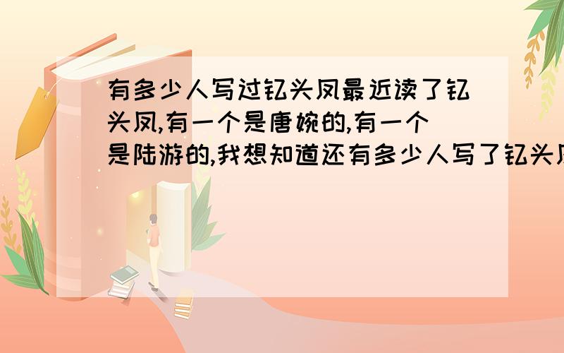 有多少人写过钗头凤最近读了钗头凤,有一个是唐婉的,有一个是陆游的,我想知道还有多少人写了钗头凤