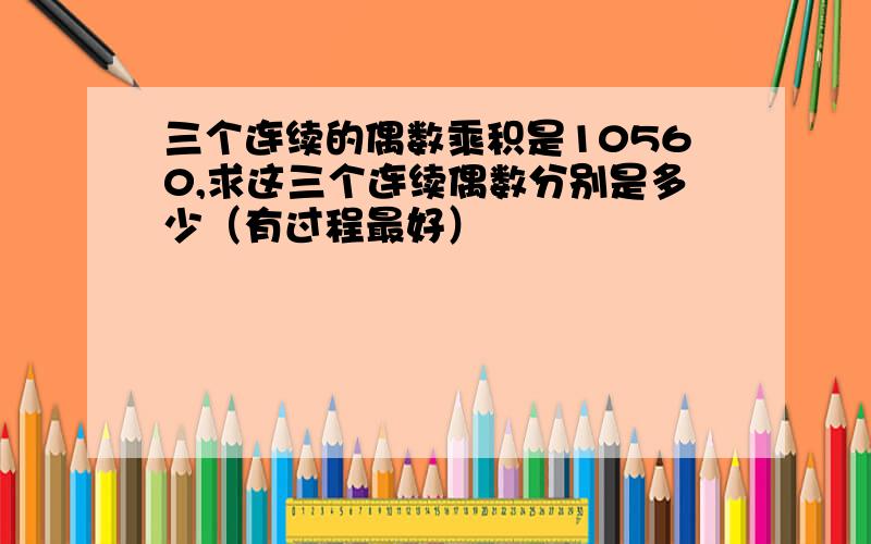 三个连续的偶数乘积是10560,求这三个连续偶数分别是多少（有过程最好）