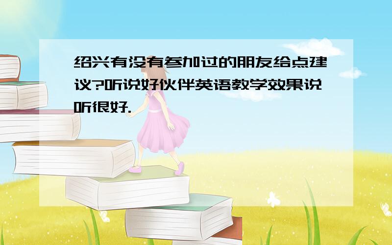 绍兴有没有参加过的朋友给点建议?听说好伙伴英语教学效果说听很好.