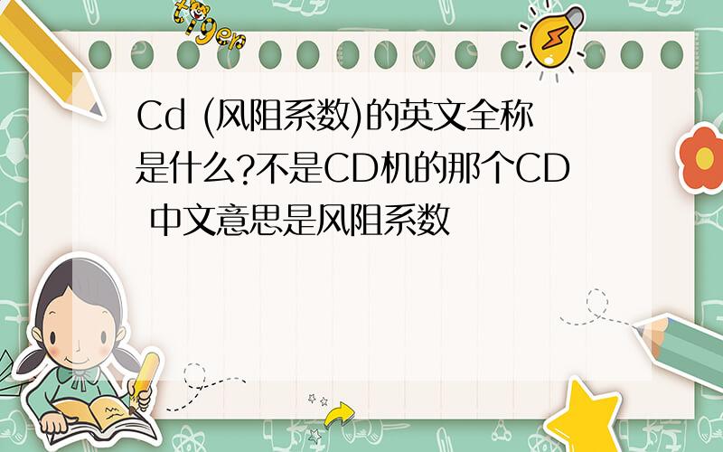 Cd (风阻系数)的英文全称是什么?不是CD机的那个CD 中文意思是风阻系数