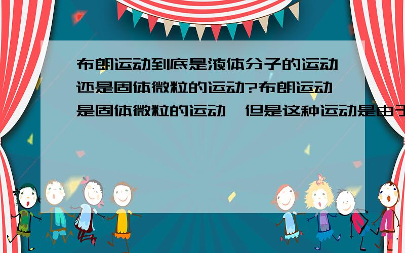 布朗运动到底是液体分子的运动还是固体微粒的运动?布朗运动是固体微粒的运动,但是这种运动是由于液体分子的不规则撞击造成的.布朗运动反映了液体分子的运动.到底是谁的运动?