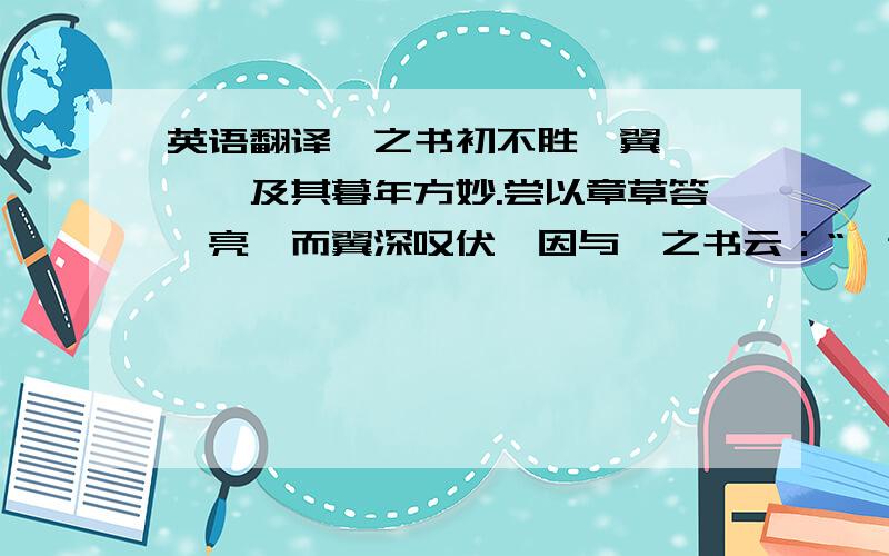 英语翻译羲之书初不胜庾翼、郗愔,及其暮年方妙.尝以章草答庾亮,而翼深叹伏,因与羲之书云：“吾昔有伯英章草十纸,过江颠狈,遂乃亡失,常叹妙迹永绝.忽见足下答家兄书,焕若神明,顿还旧观