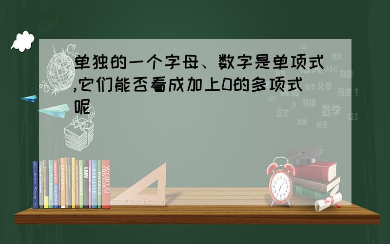 单独的一个字母、数字是单项式,它们能否看成加上0的多项式呢