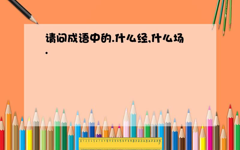 请问成语中的.什么经,什么场.