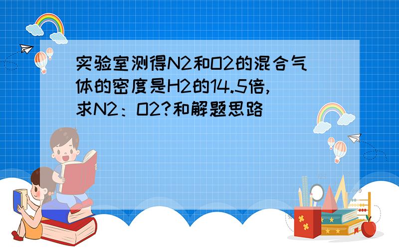 实验室测得N2和O2的混合气体的密度是H2的14.5倍,求N2：O2?和解题思路