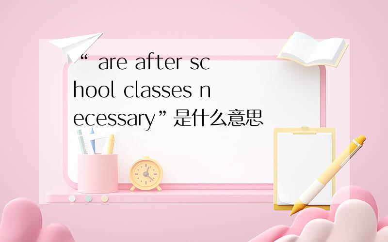 “ are after school classes necessary”是什么意思