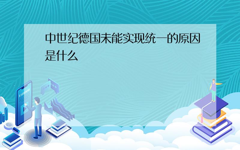 中世纪德国未能实现统一的原因是什么