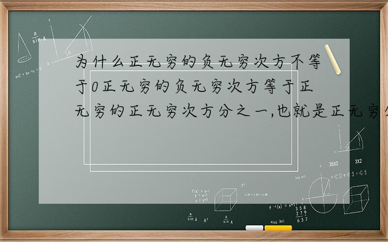 为什么正无穷的负无穷次方不等于0正无穷的负无穷次方等于正无穷的正无穷次方分之一,也就是正无穷分之一,然后就是0了,为什么这样是不对的