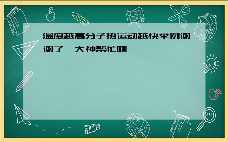 温度越高分子热运动越快举例谢谢了,大神帮忙啊