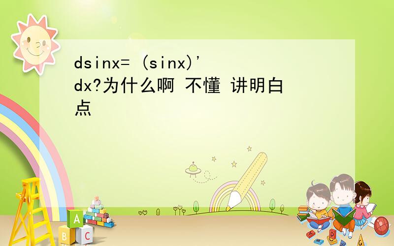 dsinx= (sinx)'dx?为什么啊 不懂 讲明白点