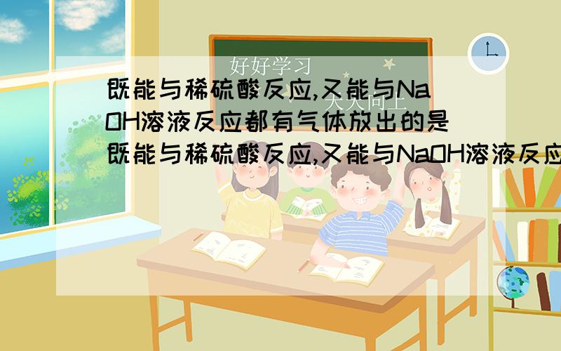 既能与稀硫酸反应,又能与NaOH溶液反应都有气体放出的是既能与稀硫酸反应,又能与NaOH溶液反应,且都有气体放出的是（ ）A、NaHCO3 B、Al C、（NH4）2CO3 D、Al2O3