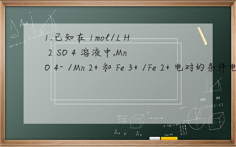 1.已知在 1mol/L H 2 SO 4 溶液中,MnO 4- /Mn 2+ 和 Fe 3+ /Fe 2+ 电对的条件电极电位分别为 1.45V 和 0.68V .在此条件下用 KMnO4 标准溶液滴定 Fe 2+ ,其化学计量点的电位值为（ ）.A.0.73V B.0.89V C.1.32V D 1.49V 2.