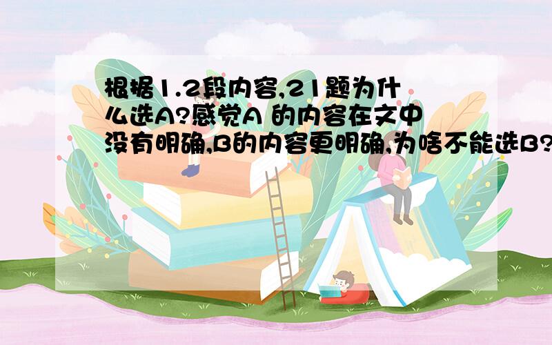 根据1.2段内容,21题为什么选A?感觉A 的内容在文中没有明确,B的内容更明确,为啥不能选B?