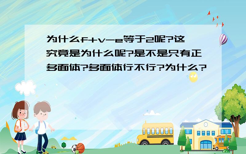 为什么f+v-e等于2呢?这究竟是为什么呢?是不是只有正多面体?多面体行不行?为什么?