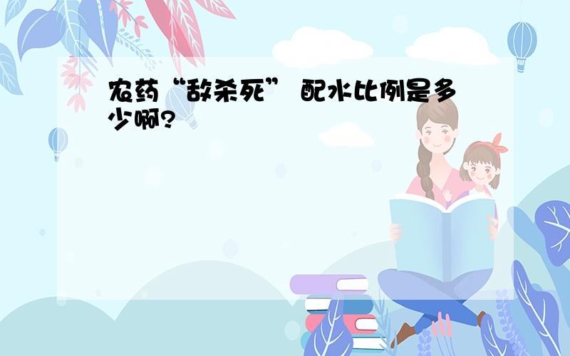 农药“敌杀死” 配水比例是多少啊?