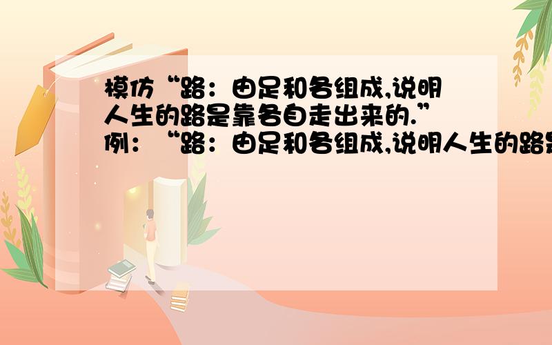 模仿“路：由足和各组成,说明人生的路是靠各自走出来的.”例：“路：由足和各组成,说明人生的路是靠各自走出来的.”写出怒：功：悟：在线等答案,各位快点.