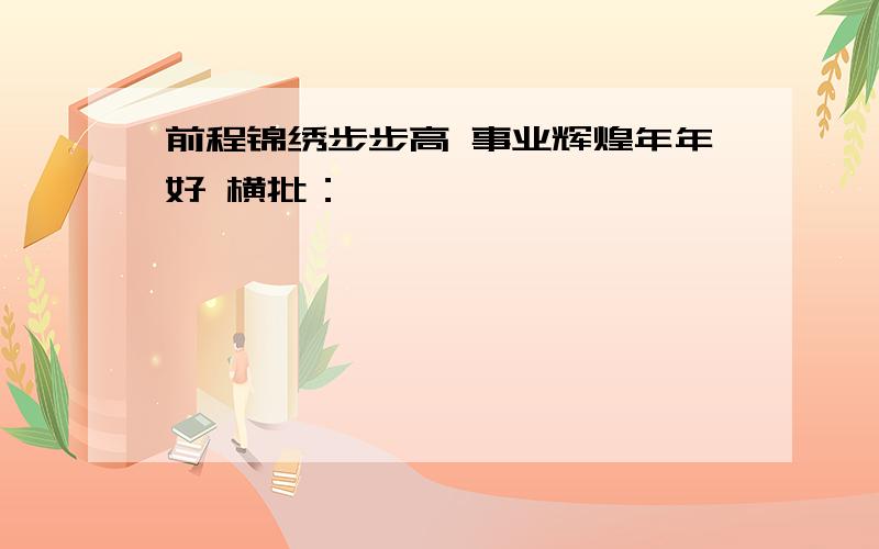 前程锦绣步步高 事业辉煌年年好 横批：