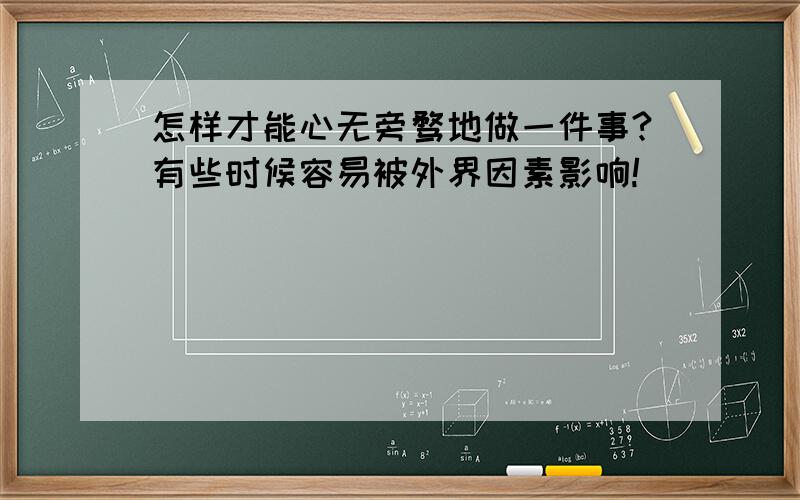 怎样才能心无旁骛地做一件事?有些时候容易被外界因素影响!