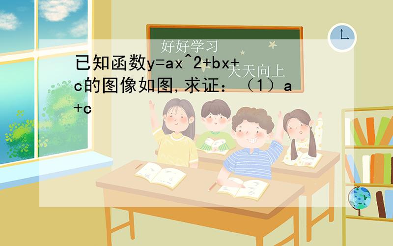 已知函数y=ax^2+bx+c的图像如图,求证：（1）a+c