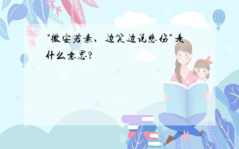 “微安若素、边笑边说悲伤”是什么意思?