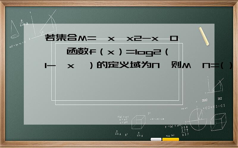 若集合M=｛x丨x2-x≤0｝,函数f（x）=log2（1-丨x丨）的定义域为N,则M∩N=( ) A. [0,1） B.（0,1） C.[若集合M=｛x丨x2-x≤0｝,函数f（x）=log2（1-丨x丨）的定义域为N,则M∩N=(  )   A. [0,1）  B.（0,1）  C.[0,1]