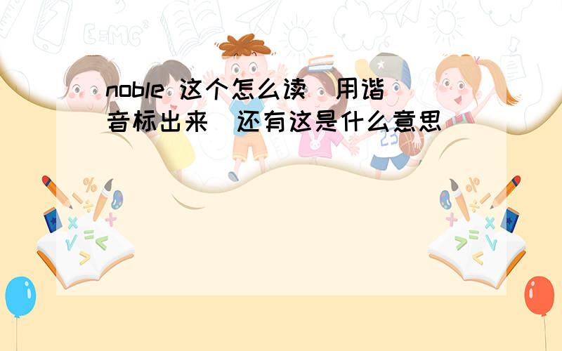 noble 这个怎么读（用谐音标出来）还有这是什么意思