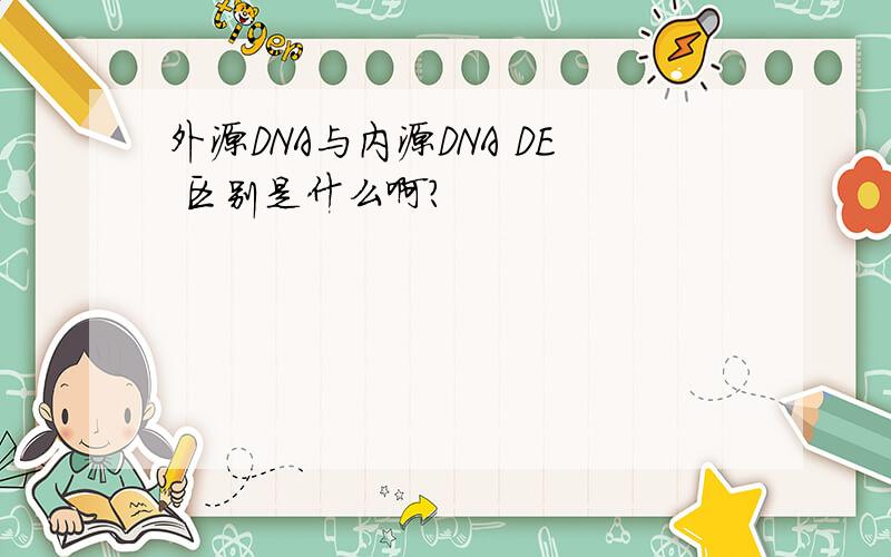 外源DNA与内源DNA DE 区别是什么啊?