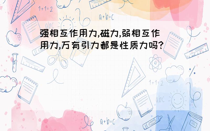 强相互作用力,磁力,弱相互作用力,万有引力都是性质力吗?